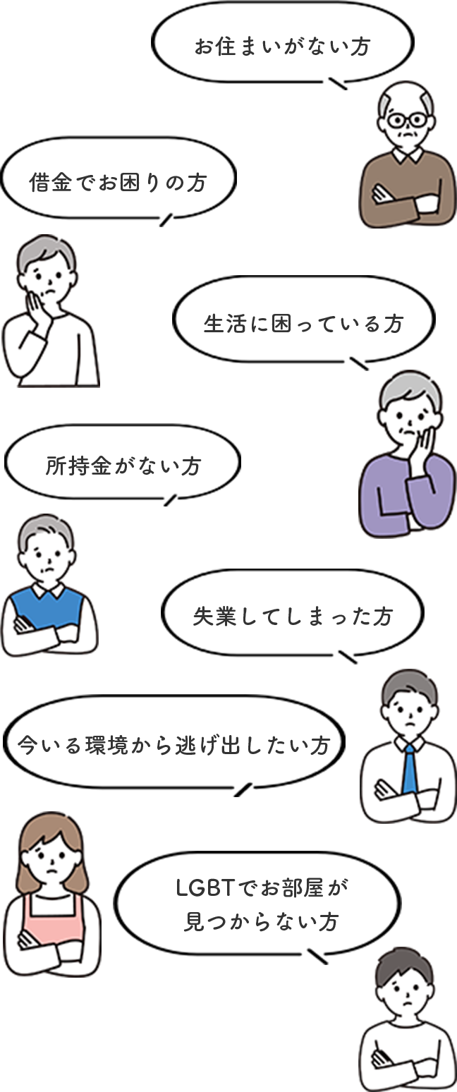 生活に困っている方/失業してしまった方/今いる場所から逃げ出したい方/借金でお困りの方/お住まいがない方/所持金がない方/LGBTでお部屋が見つからない方